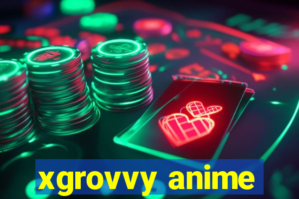 xgrovvy anime